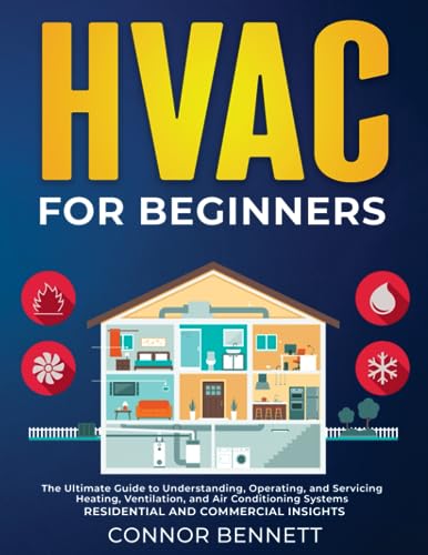 HVAC For Beginners: The Ultimate Guide to Understanding, Operating, and Servicing Heating, Ventilation, and Air Conditioning Systems | Residential and Commercial Insights